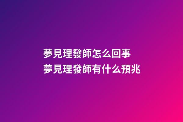 夢見理發師怎么回事 夢見理發師有什么預兆